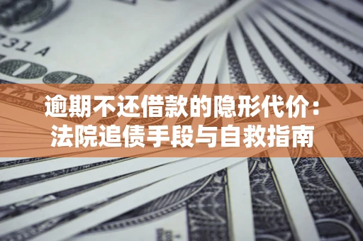 北京逾期不还借款的隐形代价：法院追债手段与自救指南