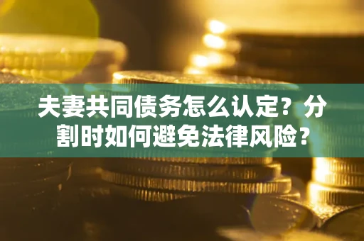 北京夫妻共同债务怎么认定？分割时如何避免法律风险？