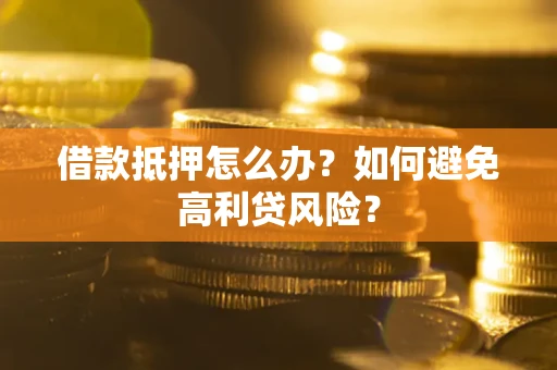 北京借款抵押怎么办？如何避免高利贷风险？