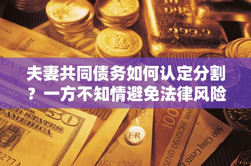 北京夫妻共同债务如何认定分割？一方不知情避免法律风险必看！