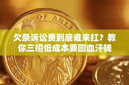 北京欠条诉讼费到底谁来扛？教你三招低成本要回血汗钱